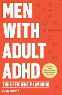 Men With Adult ADHD: The Efficient Playbook to Break Free From Feelings of Failure, Improve Focus, Understand Executive Dysfunction, and Master Key Habits and Exercises For Executive Function Skills