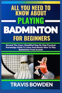 Front cover_All You Need to Know about Playing Badminton for Beginners