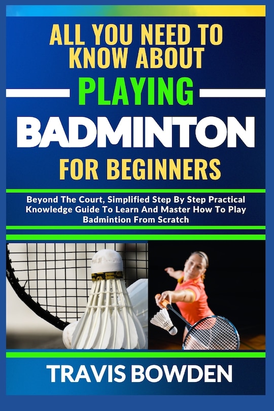 Front cover_All You Need to Know about Playing Badminton for Beginners