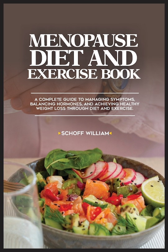 Menopause Diet and Exercise Book: A Complete Guide to Managing Symptoms, Balancing Hormones, and Achieving Healthy Weight Loss Through Diet and Exercise