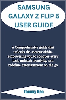 Samsung Galaxy Z Flip 5 User Guide: A Comprehensive guide that unlocks the secrets within, empowering you to conquer every task, unleash creativity, and redefine entertainment on the go