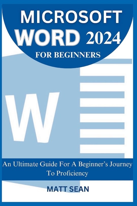 Microsoft Word 2024 for Beginners An Ultimate Guide For A Beginner's Journey To Proficiency