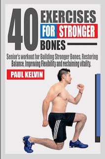 40 Exercises for Stronger Bones: Senior's Workout for Building Stronger Bones, Restoring Balance, Improving Flexibility and Reclaiming Vitality.