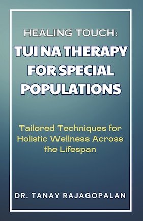 Healing Touch: TUI NA THERAPY FOR SPECIAL POPULATIONS: Tailored Techniques for Holistic Wellness Across the Lifespan