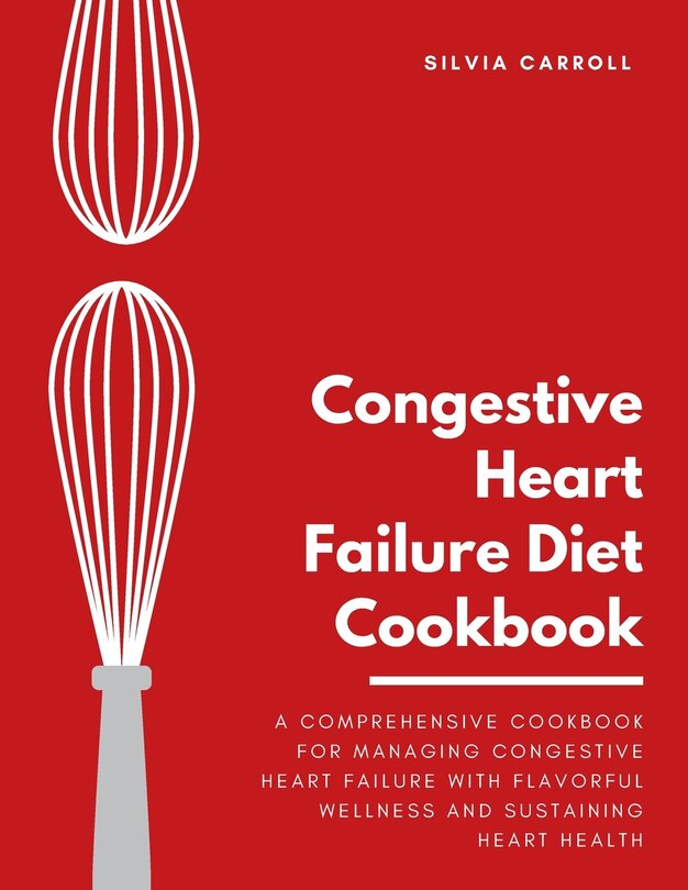 Congestive Heart Failure Diet Cookbook: A Comprehensive Cookbook for Managing Congestive Heart ...