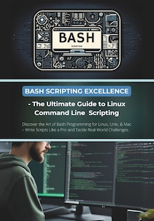 Front cover_Bash Scripting Excellence - The Ultimate Guide to Linux Command Line Scripting