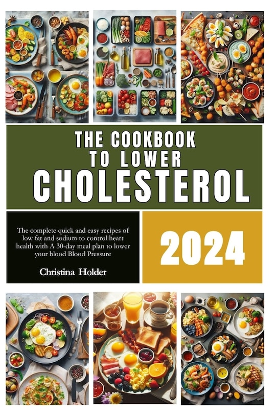 The cookbook to lower cholesterol 2024: The complete quick and easy recipes of low fat and sodium to control heart health with A 30-day meal plan to lower your blood Blood Pressure