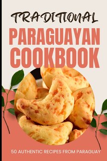 Traditional Paraguayan Cookbook: 50 Authentic Recipes from Paraguay