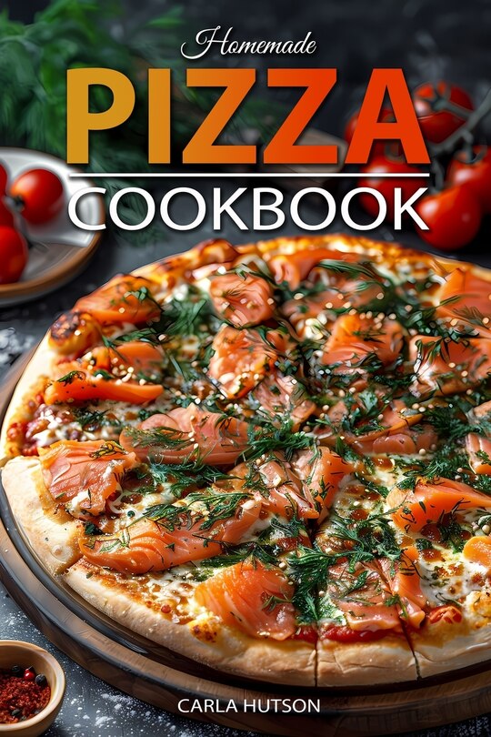 Homemade Pizza Cookbook Master The Art Of Doughmaking And Craft