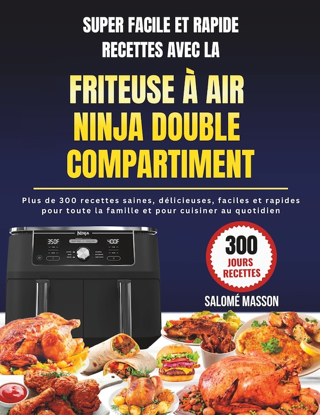 Super Facile Et Rapide Recettes Avec La Friteuse À Air Ninja Double Compartiment: Plus de 300 recettes saines, délicieuses, faciles et rapides pour toute la famille et pour cuisine au quotidien