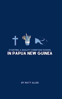 Front cover_Starting A Quality Christian School in Papua New Guinea