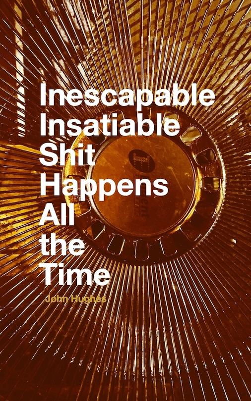 Front cover_Inescapable Insatiable Shit Happens All the Time