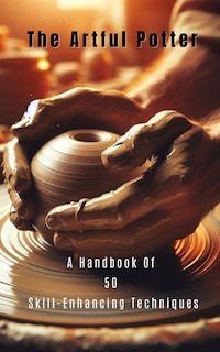 Couverture_The Artful Potter A Handbook Of 50 Skill-Enhancing Techniques