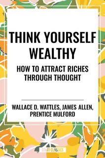 Front cover_Think Yourself Wealthy: How to Attract Riches Through Thought