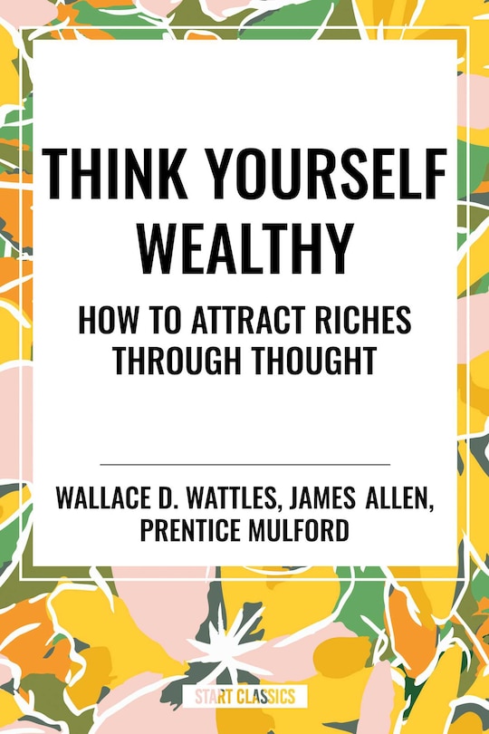 Front cover_Think Yourself Wealthy: How to Attract Riches Through Thought