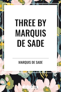 Front cover_Three by Marquis de Sade: Justine, the 120 Days of Sodom, Florville and Courval