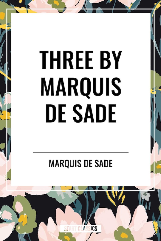 Front cover_Three by Marquis de Sade: Justine, the 120 Days of Sodom, Florville and Courval