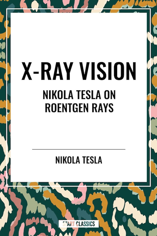 Front cover_X-Ray Vision: Nikola Tesla on Roentgen Rays