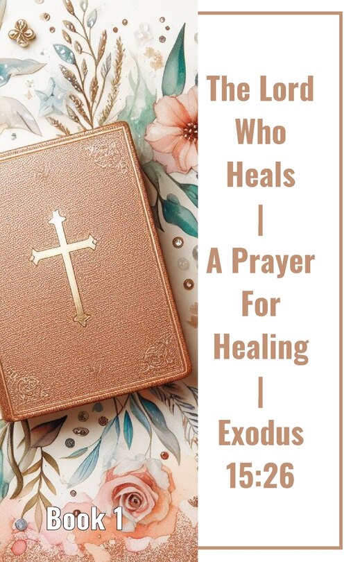 Front cover_The Lord Who Heals A Prayer For Healing Exodus 15