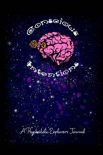 Conscious Intentions: A Psychedelic Explorers Trip Journal