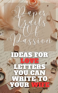 Front cover_Paper Trails Of Passion - Ideas For Love Letters You Can Write To Your Wife