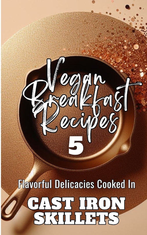 Couverture_Vegan Breakfast Recipes 5 Flavorful Delicacies Cooked In Cast Iron Skillets