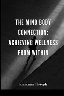 The Mind Body Connection: Achieving Wellness from Within