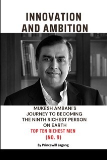 Innovation and Ambition: Mukesh Ambaniâ-Zs Journey to Becoming the Ninth Richest Person on Earth