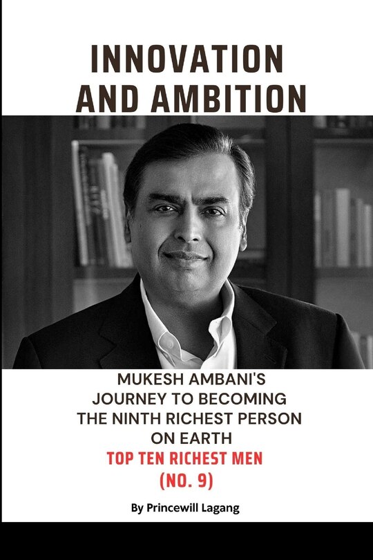 Innovation and Ambition: Mukesh Ambaniâ-Zs Journey to Becoming the Ninth Richest Person on Earth