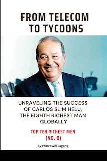 From Telecom to Tycoons: Unraveling the Success of Carlos Slim Helu, the Eighth Richest Man Globally