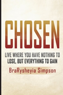 Chosen: Live a Life Where You Have Nothing to Lose, but Everything to Gain