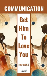 Front cover_Communication Get Him To Love You For Women Book 1