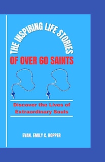 The Inspiring Life Stories of Over 60 Saints: Discover the Lives of Extraordinary Souls