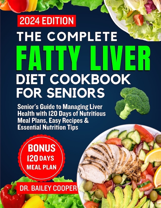 The Complete Fatty Liver Diet Cookbook for seniors 2024: Senior's Guide to Managing Liver Health with 120 Days of Nutritious Meal Plans, Easy Recipes & Essential Nutrition Tips