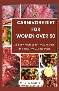 Carnivore Diet for Women Over 50: 35 Easy Recipes for Weight Loss and Healthy Muscle Mass