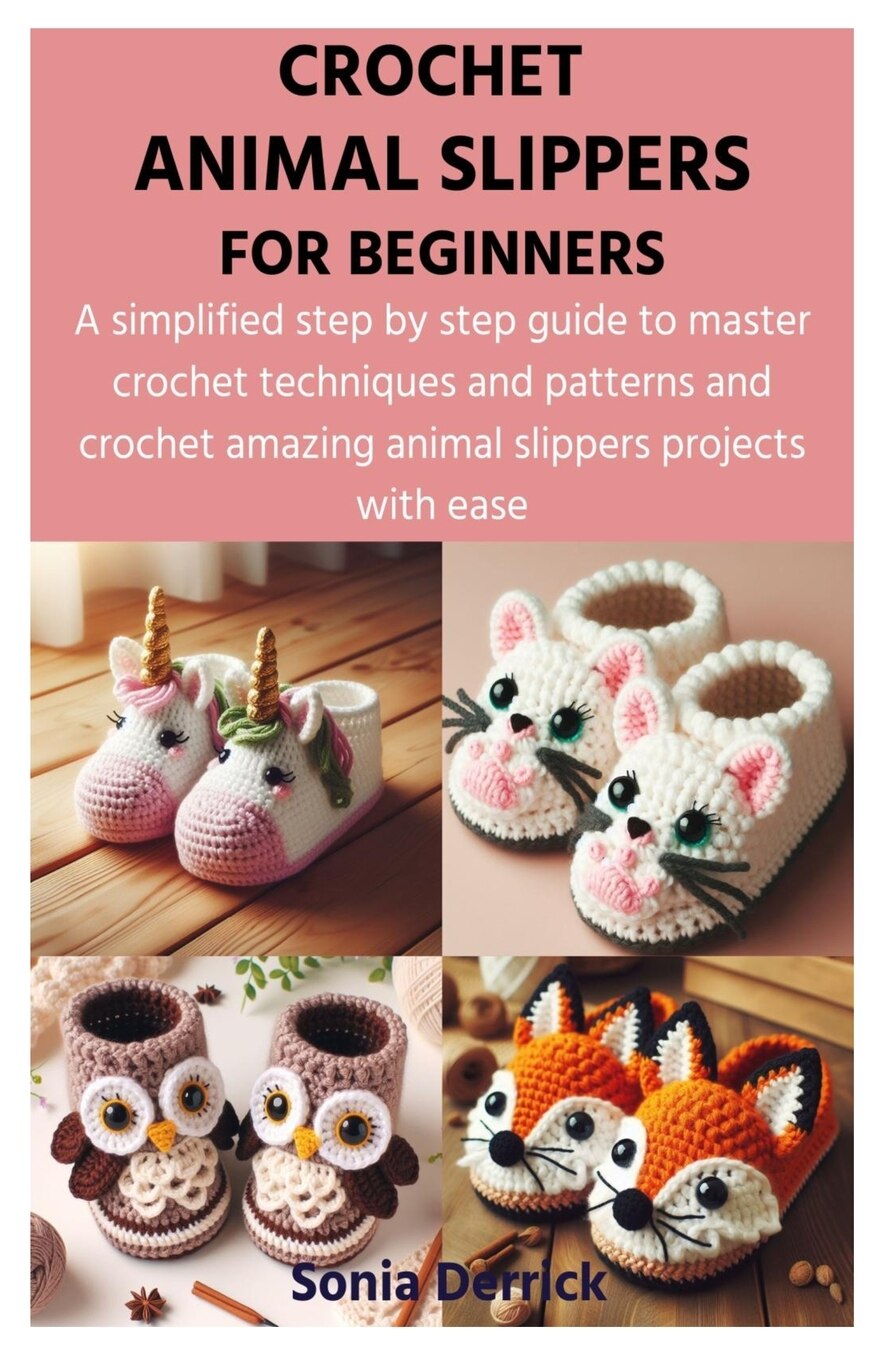 Crochet Animal Slippers For Beginners A Simplified Step By Step Guide To Master Crochet Techniques And Patterns And Crochet Amazing Animal Slippers Projects With Ease Book By Sonia Derrick tp Indigo