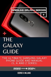 The Galaxy Guide: The Ultimate Samsung Galaxy Phone Manual (S, A and Z series). Everything You Need To Know Before Purchasing Your Samsung Galaxy S Series, A Series And Z Series.