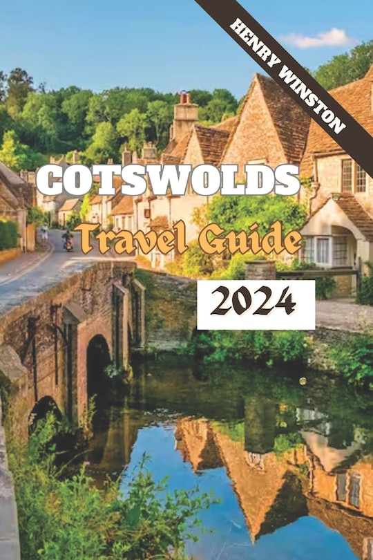 Cotswolds 2024: A Guide to England's Most Enchanting Destination: Walks, Attractions, Food, Accommodations and Everything In Between for Planning Your Perfect Cotswolds Adventure