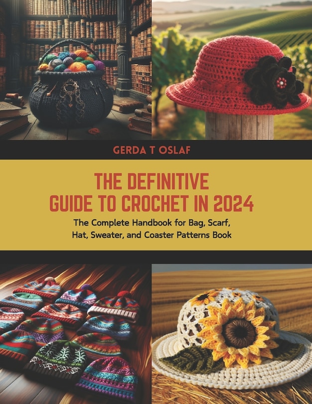 The Definitive Guide to Crochet in 2024: The Complete Handbook for Bag, Scarf, Hat, Sweater, and Coaster Patterns Book