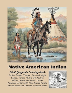 Native American Indian Adult Grayscale Coloring Book: Indian Camps, Teepee Day and Night, Eagles, Horses, Walks with Wolves, Buffalo, Moose, Bears: Oh My