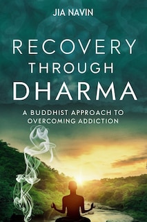 Recovery Through Dharma: A Buddhist Approach to Overcoming Addiction