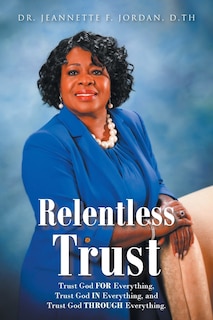 Relentless Trust: Trust God FOR Everything, Trust God IN Everything, and Trust God THROUGH Everything