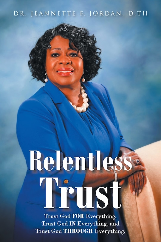 Relentless Trust: Trust God FOR Everything, Trust God IN Everything, and Trust God THROUGH Everything