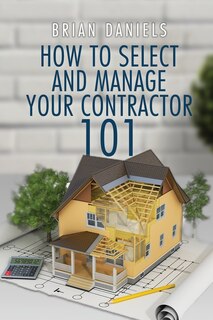 Front cover_How to Select and Manage Your Contractor 101