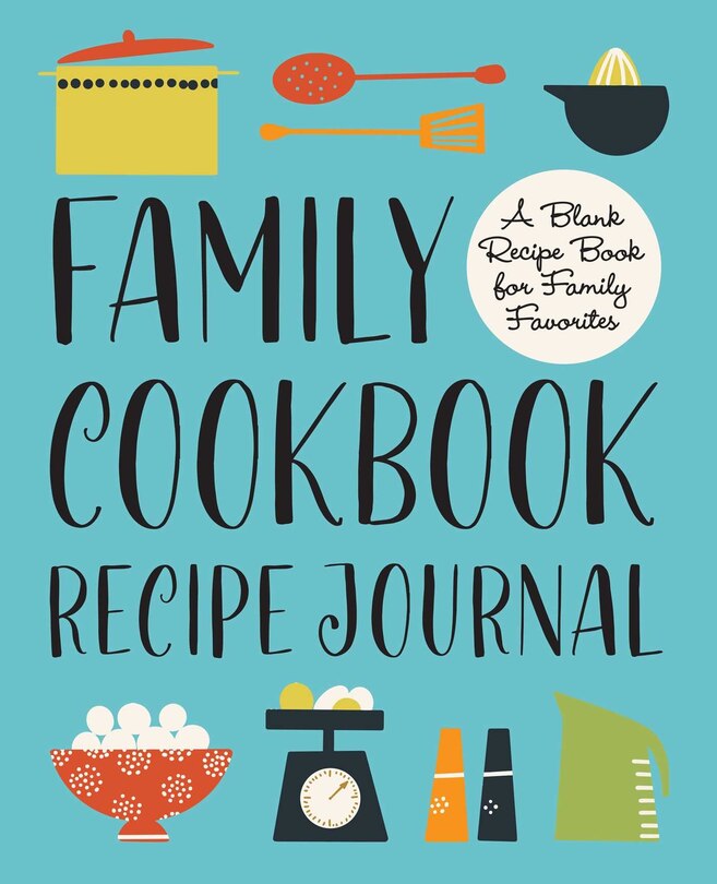 Family Cookbook Recipe Journal: A Blank Recipe Book For Family Favorites