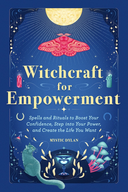 Witchcraft for Empowerment: Spells and Rituals to Boost Your Confidence, Step Into Your Power, and Create the Life You Want