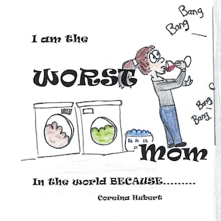 Front cover_I Am the Worst Mom in the World Because . . .