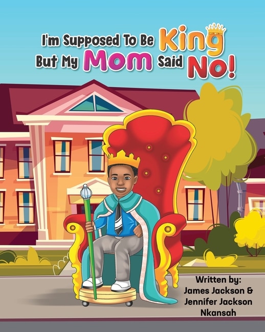Front cover_I'm Supposed To Be King, But My Mom Said No!