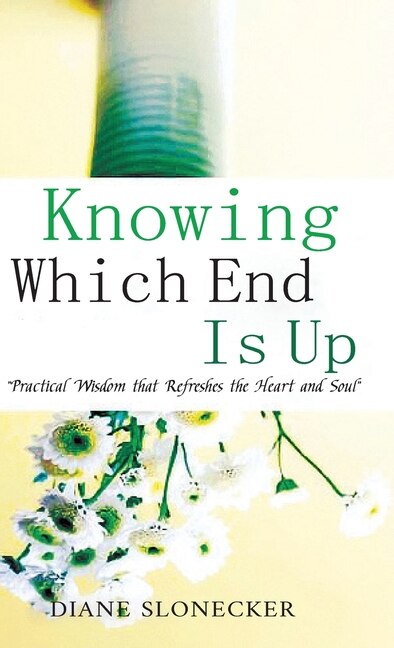 Knowing Which End Is Up: Practical Wisdom that Refreshes the Heart And Soul