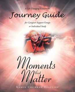 Front cover_Moments that Matter; A Life Changing Companion Journey Guide for Caregiver Support Groups or Individual Study
